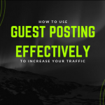 How to Use Guest Posting Effectively to Increase Your Traffic