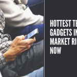Hottest Tech Gadgets in the Market Right Now
