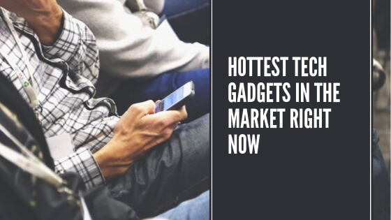 Hottest Tech Gadgets in the Market Right Now