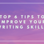 Top 6 Tips to Improve Your Writing Skills